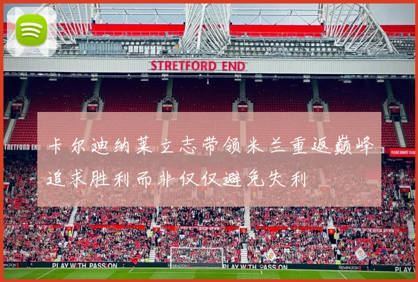 卡尔迪纳莱立志带领米兰重返巅峰追求胜利而非仅仅避免失利