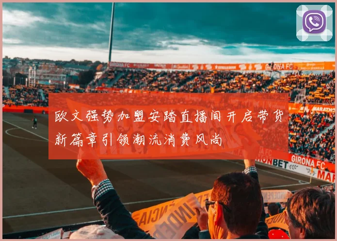 欧文强势加盟安踏直播间开启带货新篇章引领潮流消费风尚