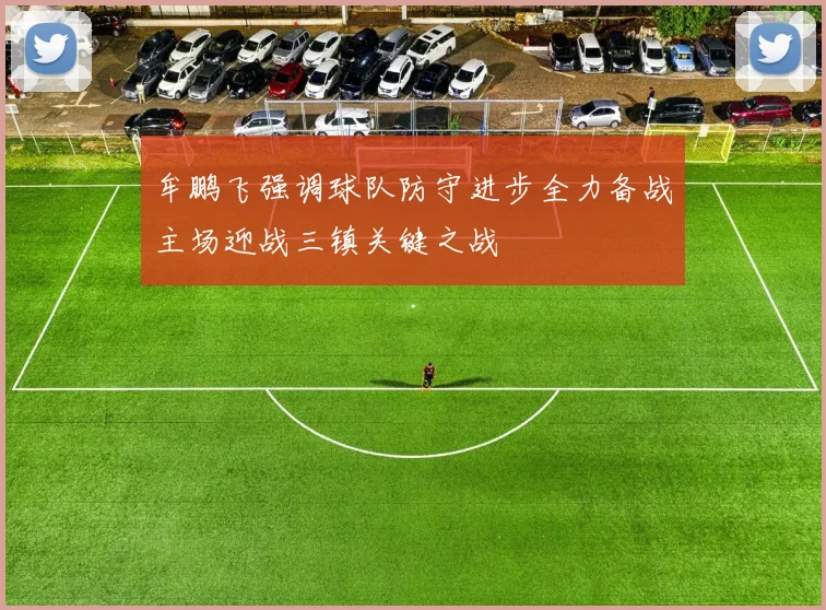 牟鹏飞强调球队防守进步全力备战主场迎战三镇关键之战