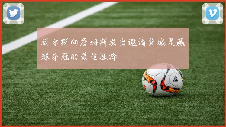 迈尔斯向詹姆斯发出邀请费城是赢球夺冠的最佳选择