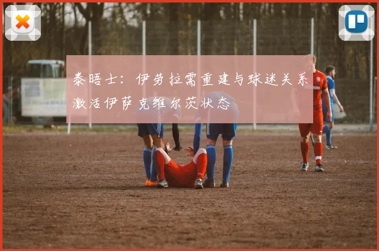 泰晤士：伊劳拉需重建与球迷关系激活伊萨克维尔茨状态