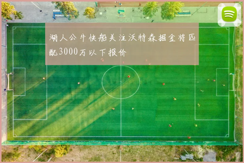 湖人公牛快船关注沃特森掘金将匹配3000万以下报价