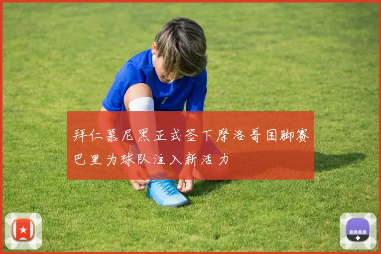 拜仁慕尼黑正式签下摩洛哥国脚赛巴里为球队注入新活力