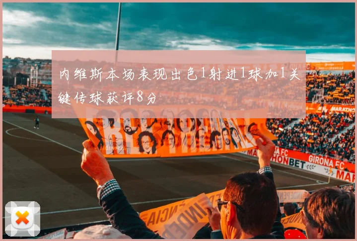 内维斯本场表现出色1射进1球加1关键传球获评8分