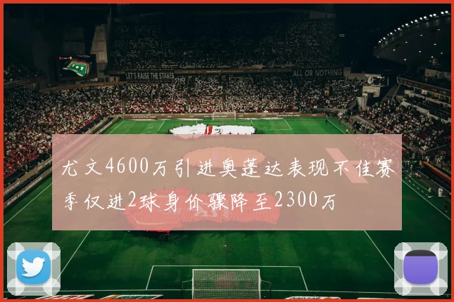 尤文4600万引进奥蓬达表现不佳赛季仅进2球身价骤降至2300万