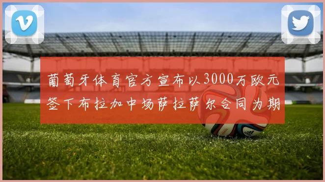 葡萄牙体育官方宣布以3000万欧元签下布拉加中场萨拉萨尔合同为期五年